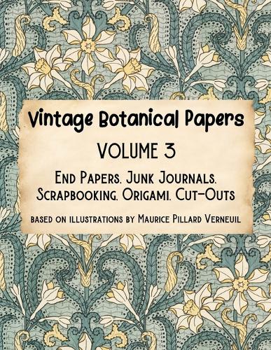  Vintage Botanical Papers Volume 3: End Papers, Junk Journals, Scrapbooking, Origami, Cut-outs. Based on illustrations by...