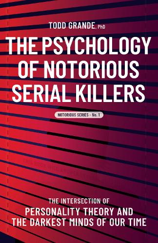 Psychology of Notorious Serial Killers, The: The Intersection of Personality Theory and the Darkest Minds of Our Time